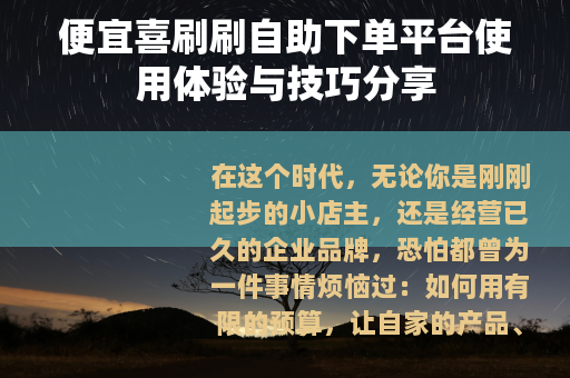 便宜喜刷刷自助下单平台使用体验与技巧分享