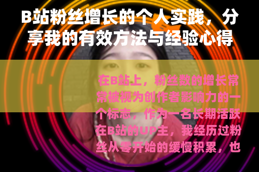 B站粉丝增长的个人实践，分享我的有效方法与经验心得