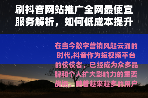 刷抖音网站推广全网最便宜服务解析，如何低成本提升线上曝光度