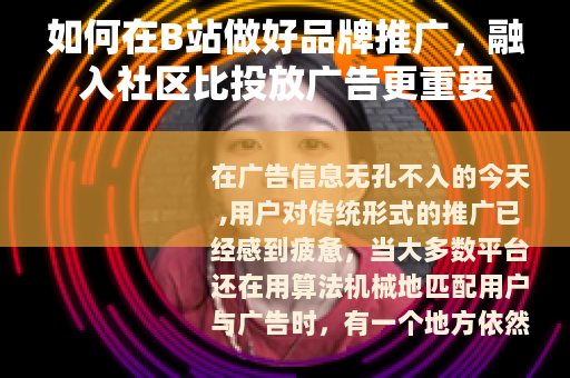 如何在B站做好品牌推广，融入社区比投放广告更重要