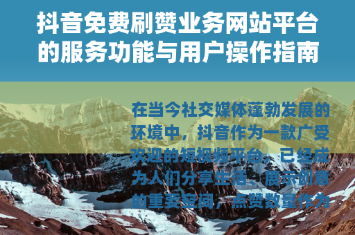 抖音免费刷赞业务网站平台的服务功能与用户操作指南详解