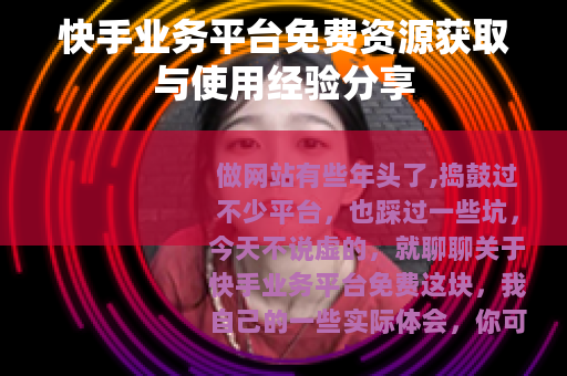 快手业务平台免费资源获取与使用经验分享