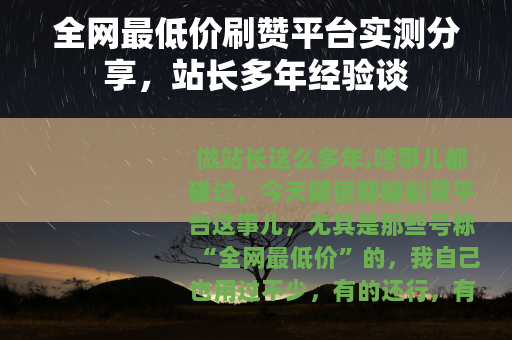 全网最低价刷赞平台实测分享，站长多年经验谈