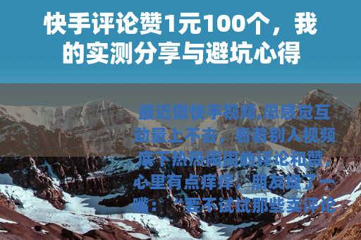 快手评论赞1元100个，我的实测分享与避坑心得