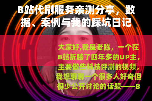 B站代刷服务亲测分享，数据、案例与我的踩坑日记