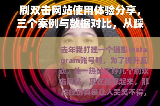 刷双击网站使用体验分享，三个案例与数据对比，从踩坑到成功