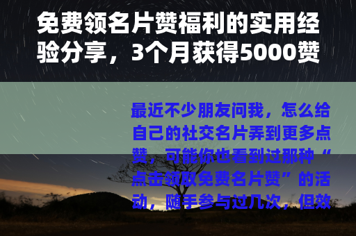 免费领名片赞福利的实用经验分享，3个月获得5000赞的真实记录