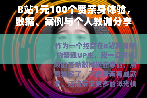 B站1元100个赞亲身体验，数据、案例与个人教训分享