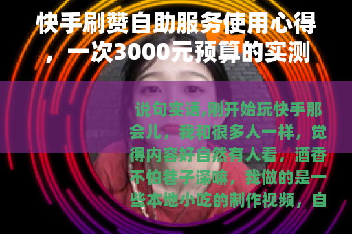 快手刷赞自助服务使用心得，一次3000元预算的实测与数据观察
