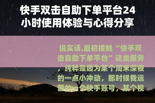 快手双击自助下单平台24小时使用体验与心得分享