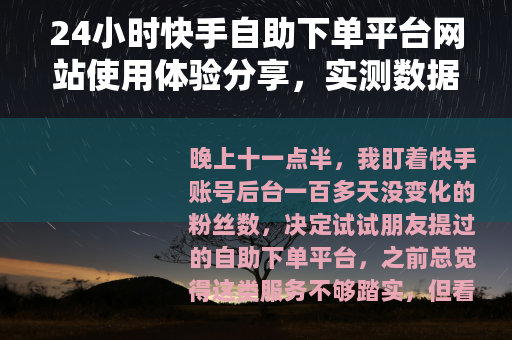 24小时快手自助下单平台网站使用体验分享，实测数据与操作心得