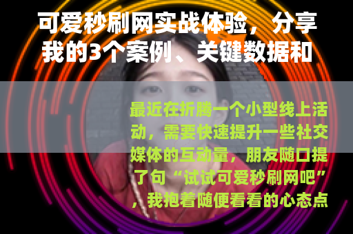 可爱秒刷网实战体验，分享我的3个案例、关键数据和踩坑教训