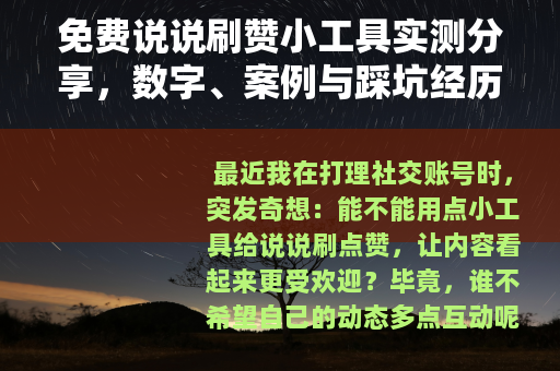 免费说说刷赞小工具实测分享，数字、案例与踩坑经历全解析