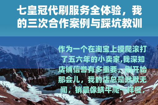 七皇冠代刷服务全体验，我的三次合作案例与踩坑教训