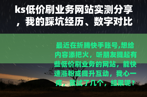 ks低价刷业务网站实测分享，我的踩坑经历、数字对比与案例解析
