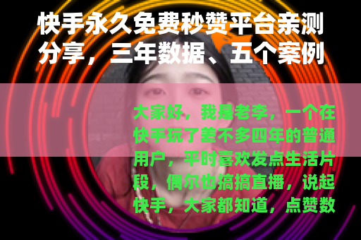 快手永久免费秒赞平台亲测分享，三年数据、五个案例与踩坑回忆