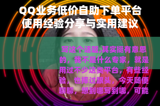 QQ业务低价自助下单平台使用经验分享与实用建议