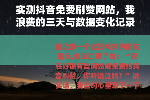 实测抖音免费刷赞网站，我浪费的三天与数据变化记录