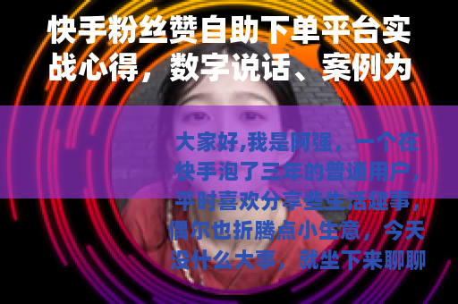 快手粉丝赞自助下单平台实战心得，数字说话、案例为证与踩坑反思