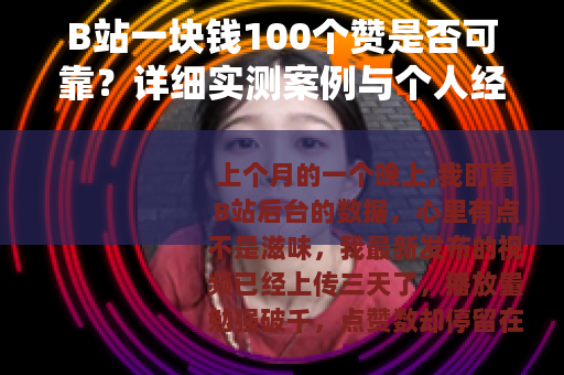 B站一块钱100个赞是否可靠？详细实测案例与个人经历分享