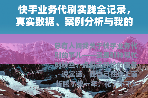 快手业务代刷实践全记录，真实数据、案例分析与我的踩坑经验分享
