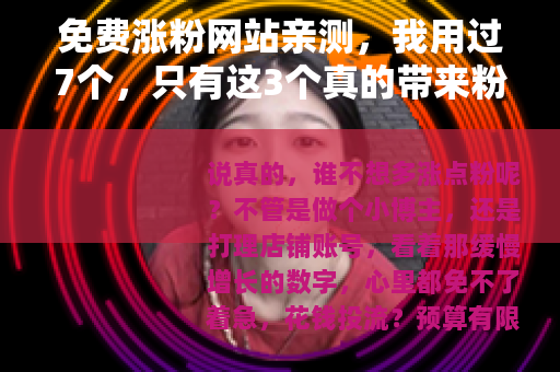 免费涨粉网站亲测，我用过7个，只有这3个真的带来粉丝
