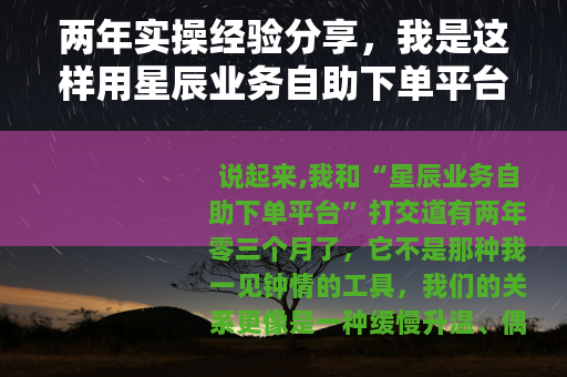 两年实操经验分享，我是这样用星辰业务自助下单平台提升效率的