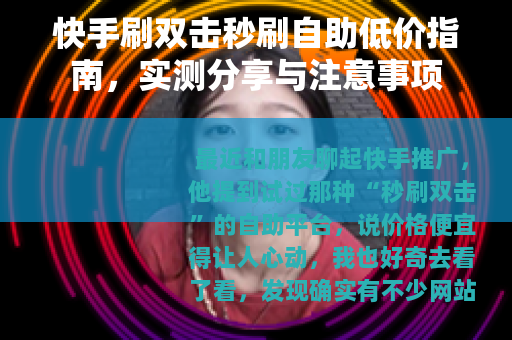 快手刷双击秒刷自助低价指南，实测分享与注意事项