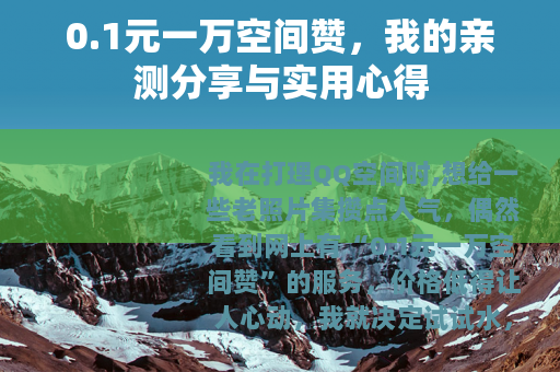 0.1元一万空间赞，我的亲测分享与实用心得