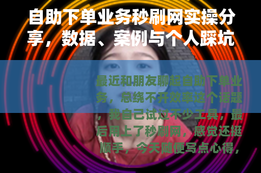自助下单业务秒刷网实操分享，数据、案例与个人踩坑笔记