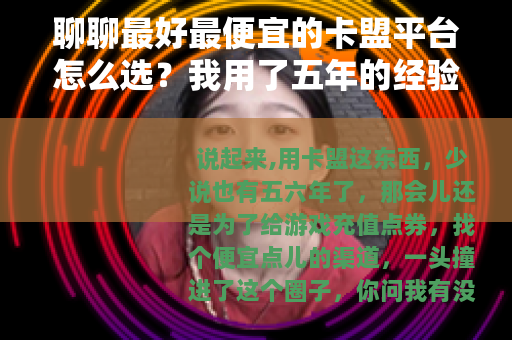 聊聊最好最便宜的卡盟平台怎么选？我用了五年的经验分享