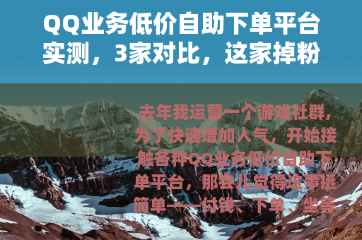 QQ业务低价自助下单平台实测，3家对比，这家掉粉率最低