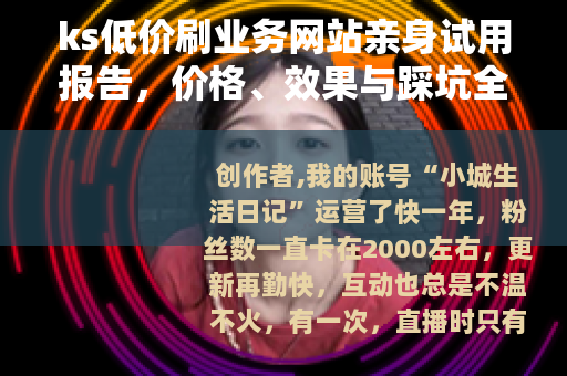 ks低价刷业务网站亲身试用报告，价格、效果与踩坑全记录