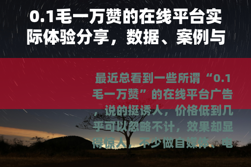 0.1毛一万赞的在线平台实际体验分享，数据、案例与个人踩坑记录