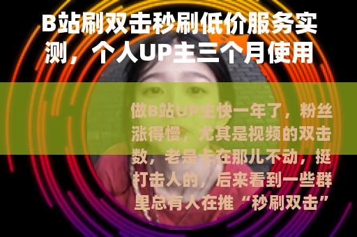 B站刷双击秒刷低价服务实测，个人UP主三个月使用数据与心得