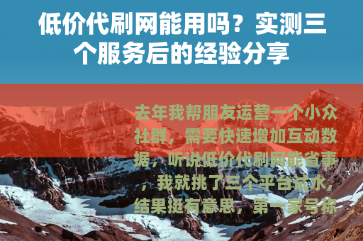 低价代刷网能用吗？实测三个服务后的经验分享