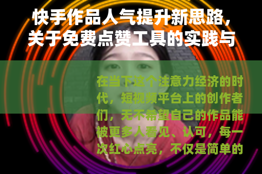 快手作品人气提升新思路，关于免费点赞工具的实践与思考