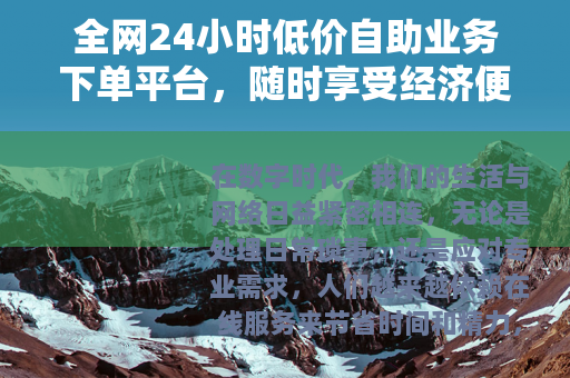 全网24小时低价自助业务下单平台，随时享受经济便捷的在线服务