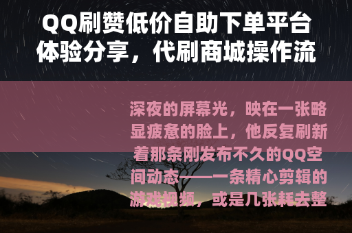 QQ刷赞低价自助下单平台体验分享，代刷商城操作流程与选择心得