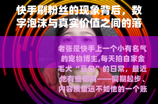 快手刷粉丝的现象背后，数字泡沫与真实价值之间的落差