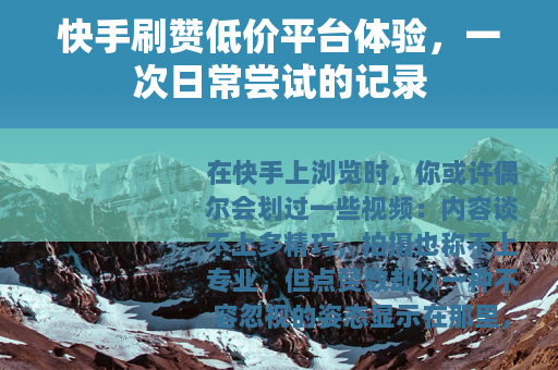 快手刷赞低价平台体验，一次日常尝试的记录