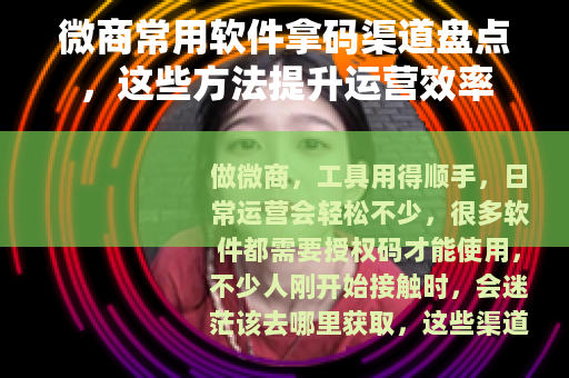 微商常用软件拿码渠道盘点，这些方法提升运营效率