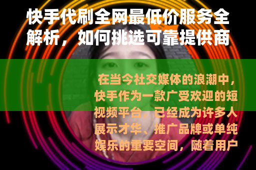 快手代刷全网最低价服务全解析，如何挑选可靠提供商与使用技巧