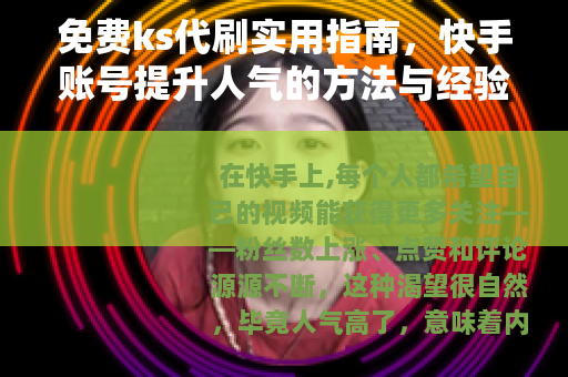 免费ks代刷实用指南，快手账号提升人气的方法与经验分享