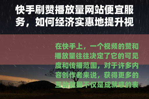 快手刷赞播放量网站便宜服务，如何经济实惠地提升视频影响力