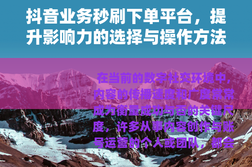 抖音业务秒刷下单平台，提升影响力的选择与操作方法