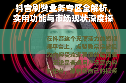 抖音刷赞业务专区全解析，实用功能与市场现状深度探讨