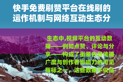 快手免费刷赞平台在线刷的运作机制与网络互动生态分析