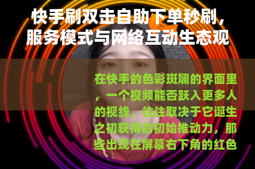 快手刷双击自助下单秒刷，服务模式与网络互动生态观察