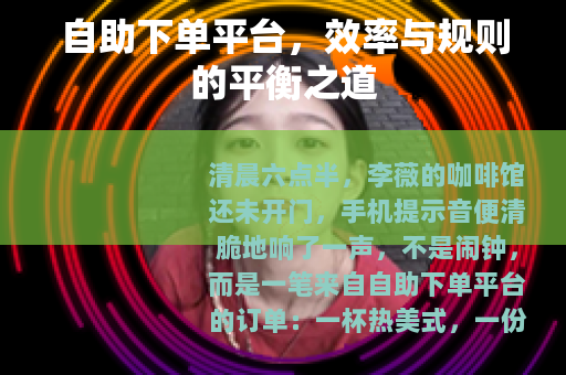 自助下单平台，效率与规则的平衡之道
